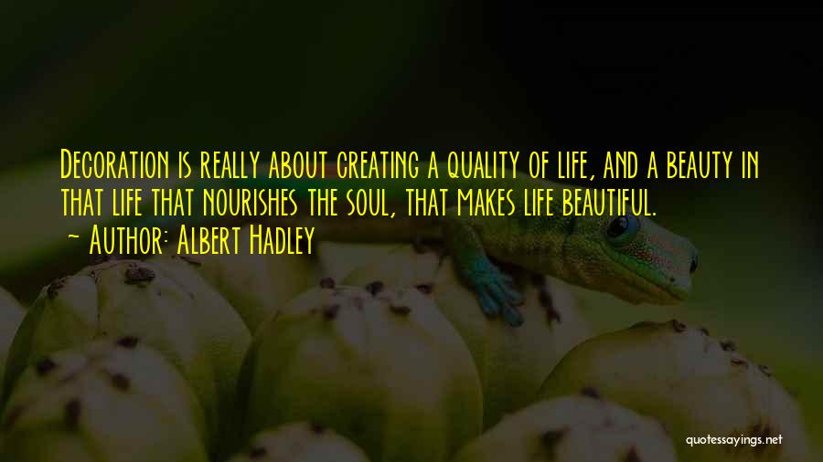 Albert Hadley Quotes: Decoration Is Really About Creating A Quality Of Life, And A Beauty In That Life That Nourishes The Soul, That