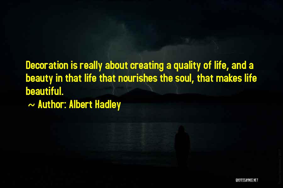 Albert Hadley Quotes: Decoration Is Really About Creating A Quality Of Life, And A Beauty In That Life That Nourishes The Soul, That