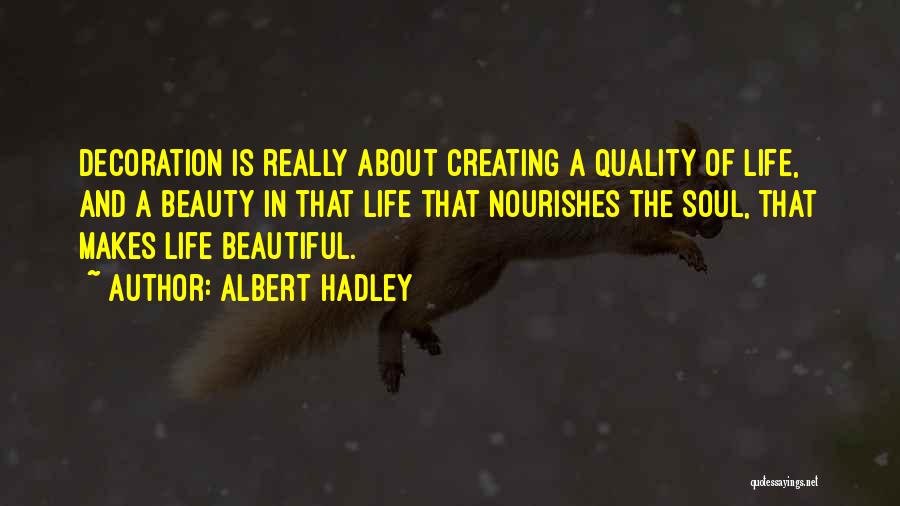 Albert Hadley Quotes: Decoration Is Really About Creating A Quality Of Life, And A Beauty In That Life That Nourishes The Soul, That