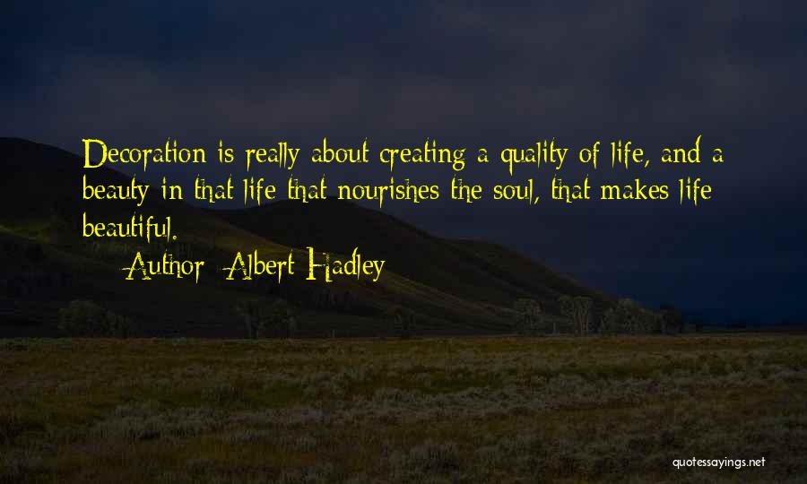 Albert Hadley Quotes: Decoration Is Really About Creating A Quality Of Life, And A Beauty In That Life That Nourishes The Soul, That