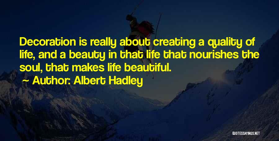 Albert Hadley Quotes: Decoration Is Really About Creating A Quality Of Life, And A Beauty In That Life That Nourishes The Soul, That