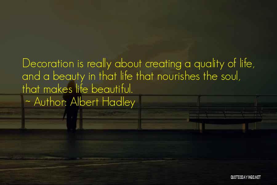 Albert Hadley Quotes: Decoration Is Really About Creating A Quality Of Life, And A Beauty In That Life That Nourishes The Soul, That