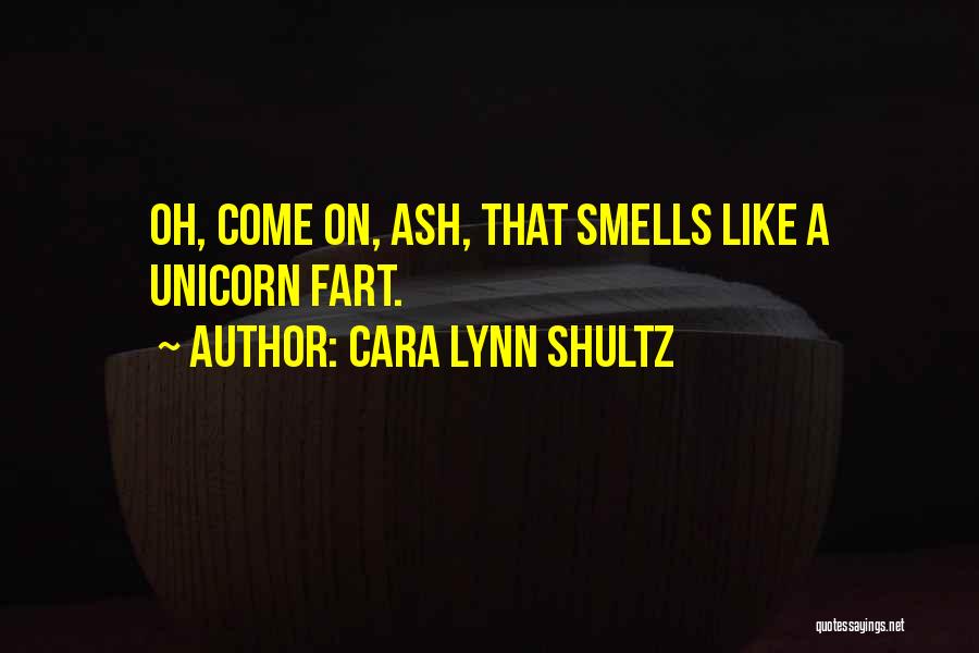 Cara Lynn Shultz Quotes: Oh, Come On, Ash, That Smells Like A Unicorn Fart.