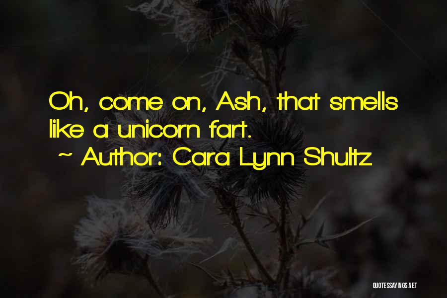 Cara Lynn Shultz Quotes: Oh, Come On, Ash, That Smells Like A Unicorn Fart.