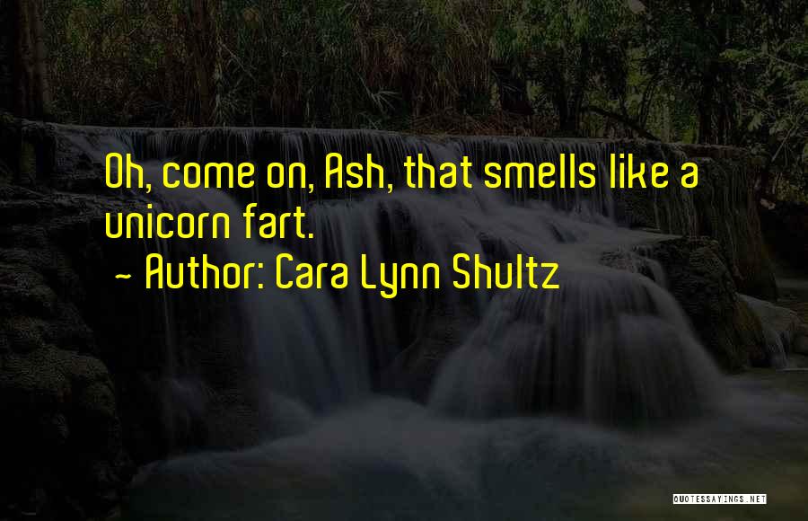 Cara Lynn Shultz Quotes: Oh, Come On, Ash, That Smells Like A Unicorn Fart.