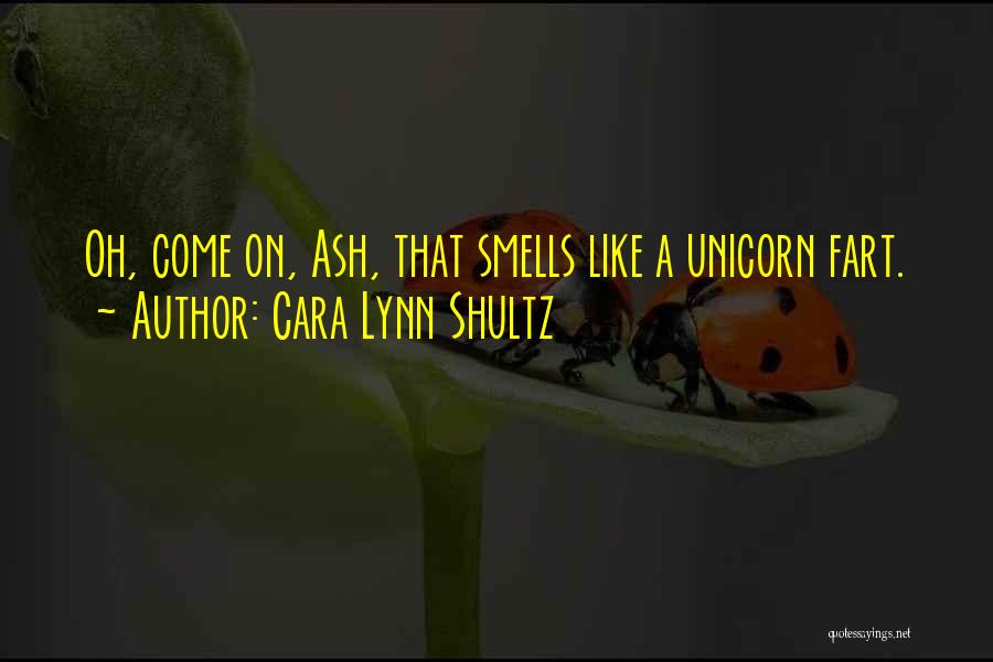 Cara Lynn Shultz Quotes: Oh, Come On, Ash, That Smells Like A Unicorn Fart.