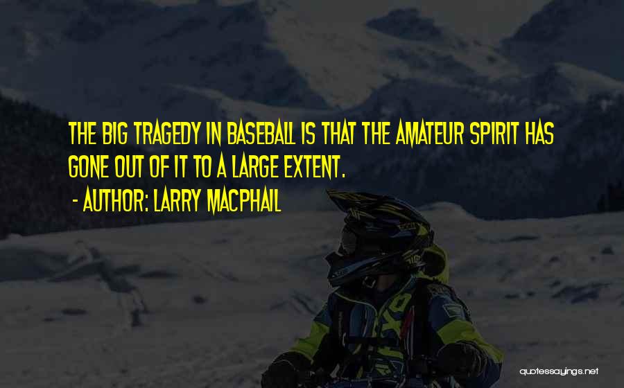 Larry MacPhail Quotes: The Big Tragedy In Baseball Is That The Amateur Spirit Has Gone Out Of It To A Large Extent.