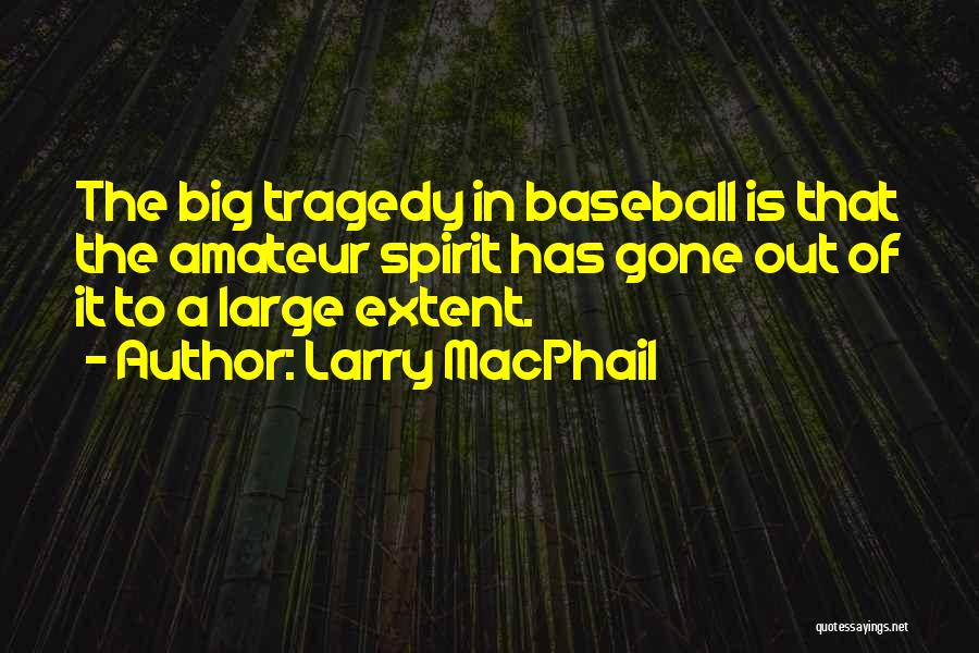 Larry MacPhail Quotes: The Big Tragedy In Baseball Is That The Amateur Spirit Has Gone Out Of It To A Large Extent.