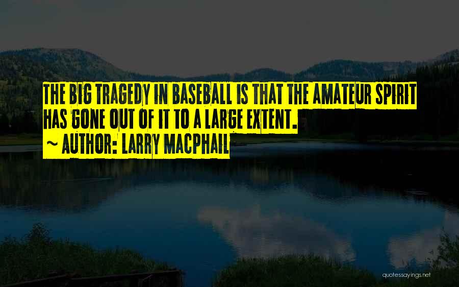 Larry MacPhail Quotes: The Big Tragedy In Baseball Is That The Amateur Spirit Has Gone Out Of It To A Large Extent.