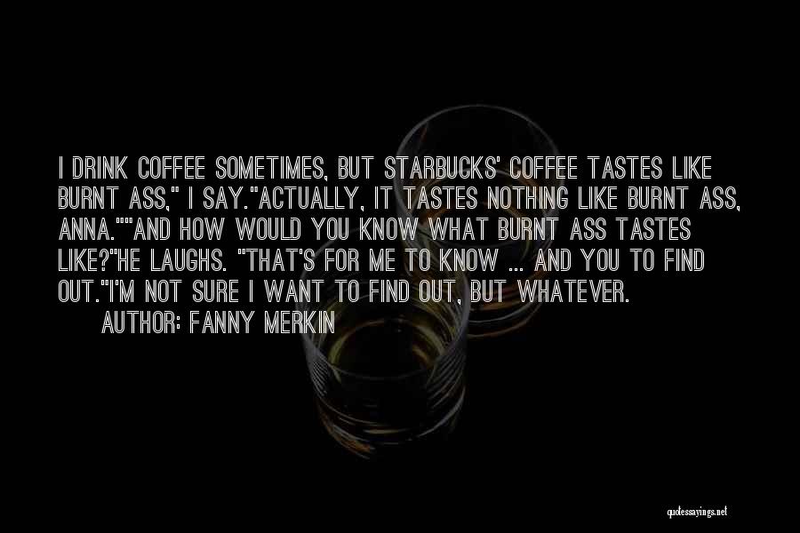 Fanny Merkin Quotes: I Drink Coffee Sometimes, But Starbucks' Coffee Tastes Like Burnt Ass, I Say.actually, It Tastes Nothing Like Burnt Ass, Anna.and