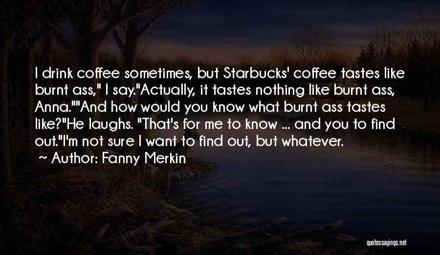 Fanny Merkin Quotes: I Drink Coffee Sometimes, But Starbucks' Coffee Tastes Like Burnt Ass, I Say.actually, It Tastes Nothing Like Burnt Ass, Anna.and