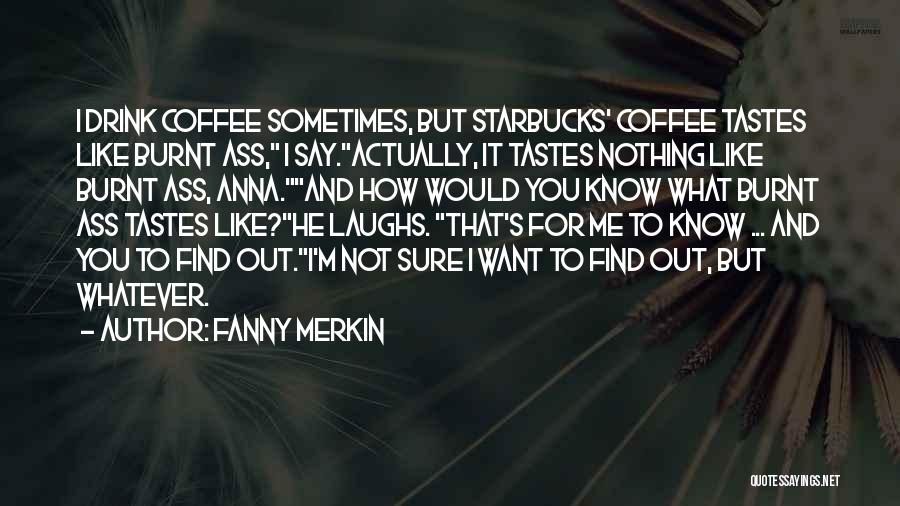 Fanny Merkin Quotes: I Drink Coffee Sometimes, But Starbucks' Coffee Tastes Like Burnt Ass, I Say.actually, It Tastes Nothing Like Burnt Ass, Anna.and