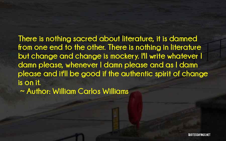 William Carlos Williams Quotes: There Is Nothing Sacred About Literature, It Is Damned From One End To The Other. There Is Nothing In Literature