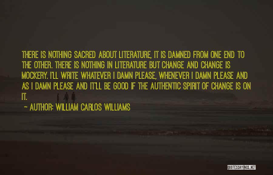 William Carlos Williams Quotes: There Is Nothing Sacred About Literature, It Is Damned From One End To The Other. There Is Nothing In Literature