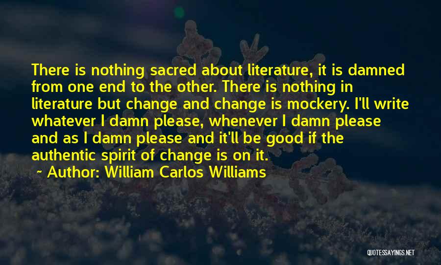 William Carlos Williams Quotes: There Is Nothing Sacred About Literature, It Is Damned From One End To The Other. There Is Nothing In Literature