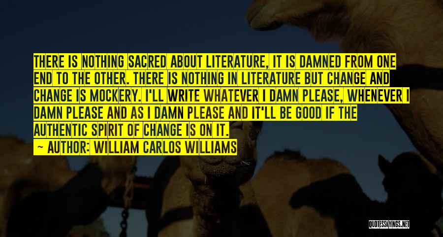 William Carlos Williams Quotes: There Is Nothing Sacred About Literature, It Is Damned From One End To The Other. There Is Nothing In Literature