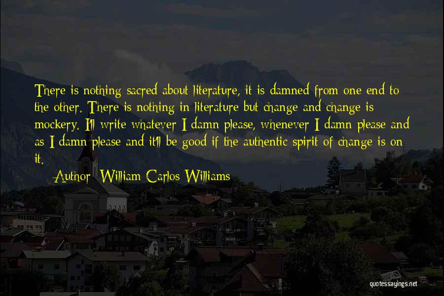 William Carlos Williams Quotes: There Is Nothing Sacred About Literature, It Is Damned From One End To The Other. There Is Nothing In Literature