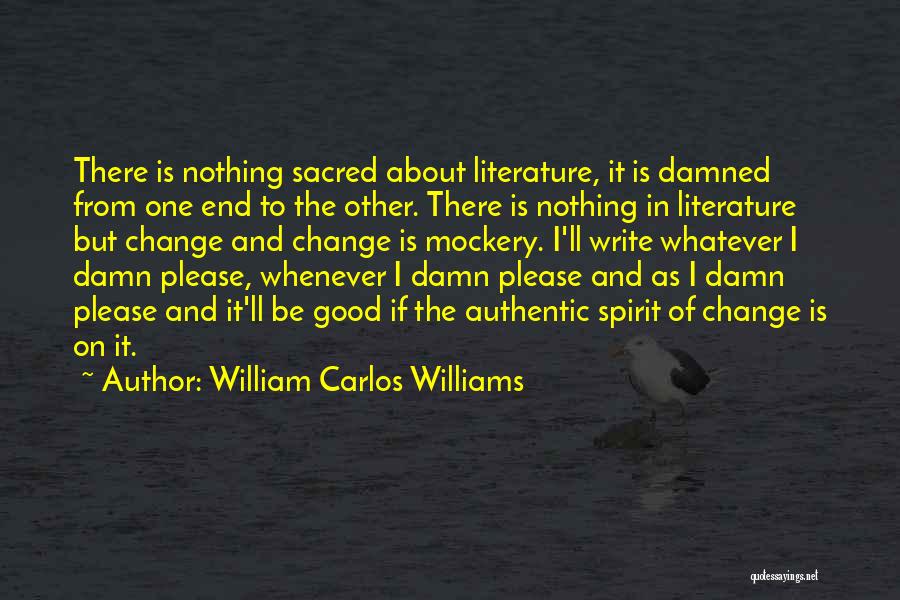 William Carlos Williams Quotes: There Is Nothing Sacred About Literature, It Is Damned From One End To The Other. There Is Nothing In Literature