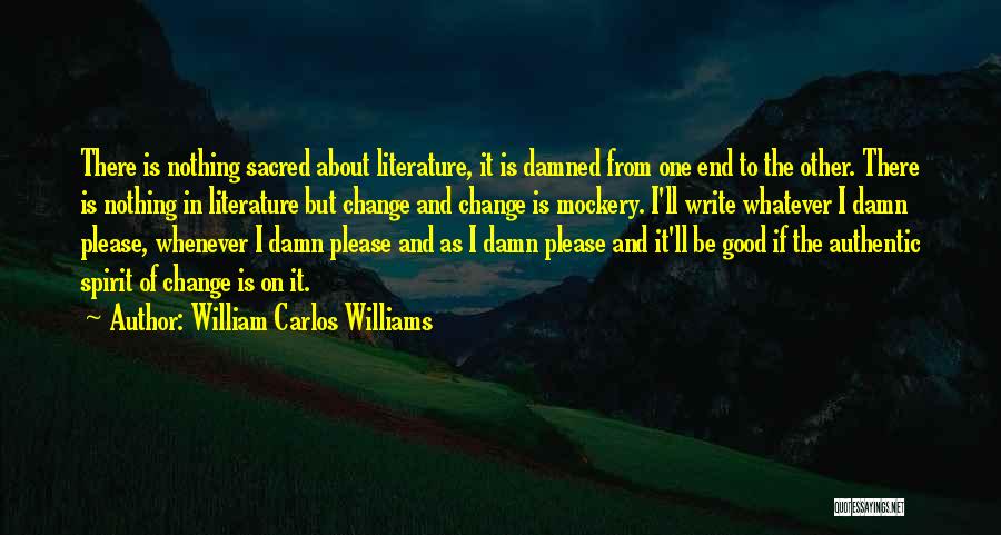 William Carlos Williams Quotes: There Is Nothing Sacred About Literature, It Is Damned From One End To The Other. There Is Nothing In Literature