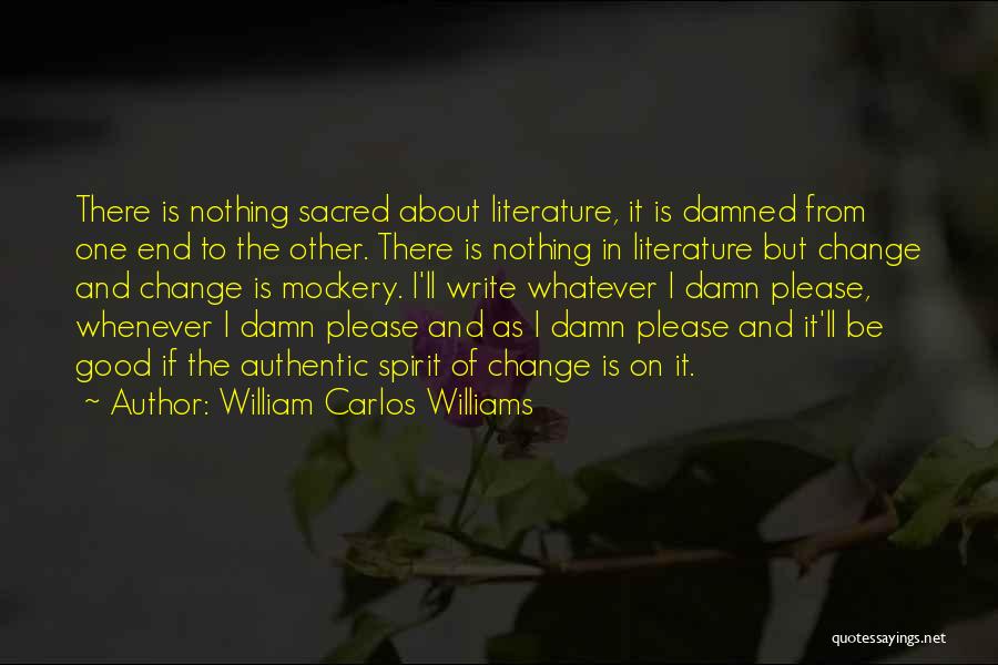 William Carlos Williams Quotes: There Is Nothing Sacred About Literature, It Is Damned From One End To The Other. There Is Nothing In Literature