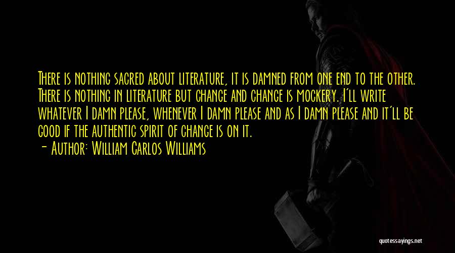 William Carlos Williams Quotes: There Is Nothing Sacred About Literature, It Is Damned From One End To The Other. There Is Nothing In Literature