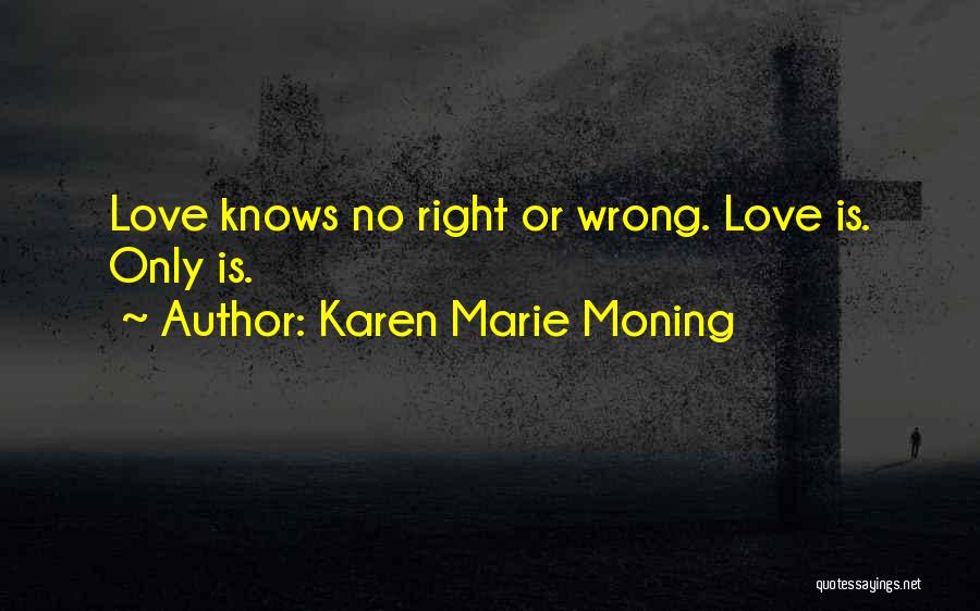 Karen Marie Moning Quotes: Love Knows No Right Or Wrong. Love Is. Only Is.