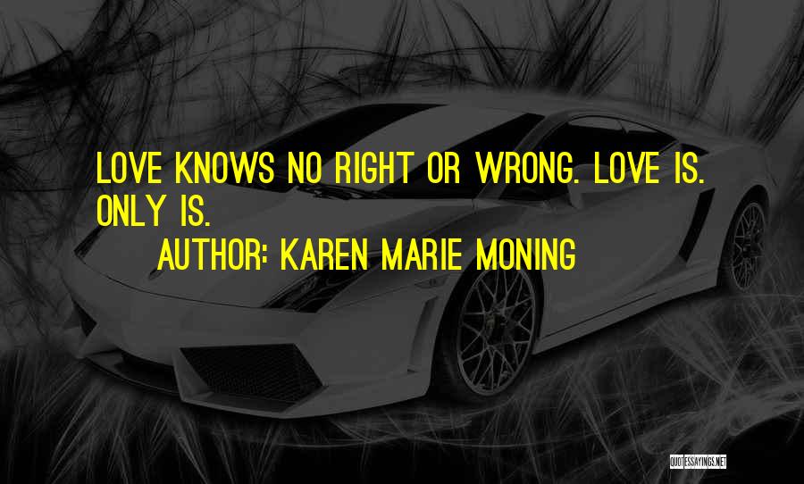 Karen Marie Moning Quotes: Love Knows No Right Or Wrong. Love Is. Only Is.