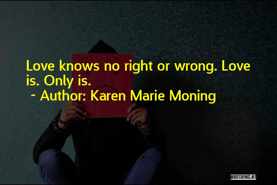 Karen Marie Moning Quotes: Love Knows No Right Or Wrong. Love Is. Only Is.