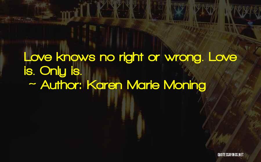 Karen Marie Moning Quotes: Love Knows No Right Or Wrong. Love Is. Only Is.