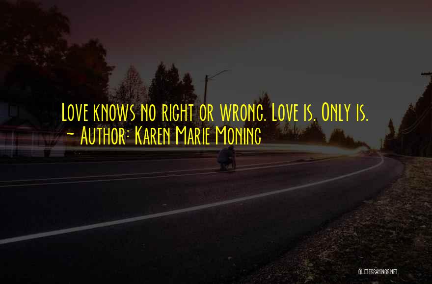 Karen Marie Moning Quotes: Love Knows No Right Or Wrong. Love Is. Only Is.