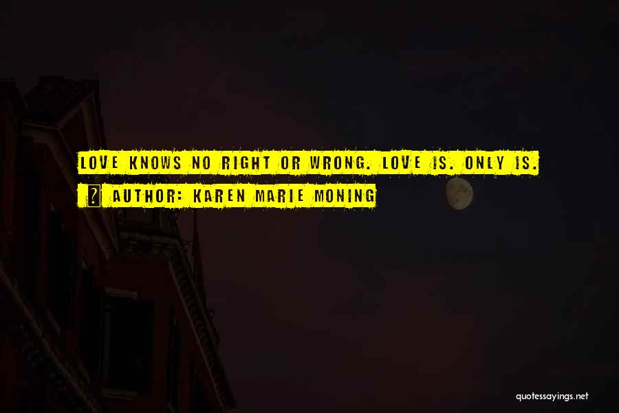 Karen Marie Moning Quotes: Love Knows No Right Or Wrong. Love Is. Only Is.