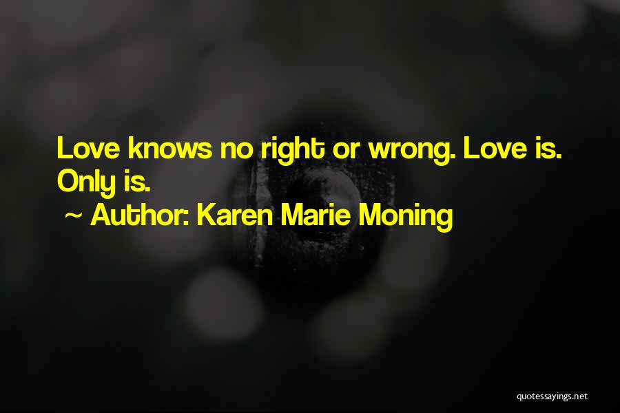 Karen Marie Moning Quotes: Love Knows No Right Or Wrong. Love Is. Only Is.