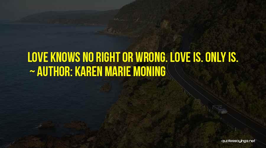 Karen Marie Moning Quotes: Love Knows No Right Or Wrong. Love Is. Only Is.