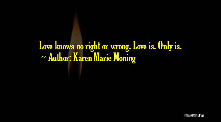 Karen Marie Moning Quotes: Love Knows No Right Or Wrong. Love Is. Only Is.