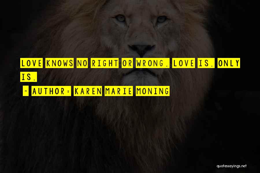 Karen Marie Moning Quotes: Love Knows No Right Or Wrong. Love Is. Only Is.