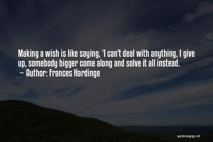 Frances Hardinge Quotes: Making A Wish Is Like Saying, 'i Can't Deal With Anything, I Give Up, Somebody Bigger Come Along And Solve