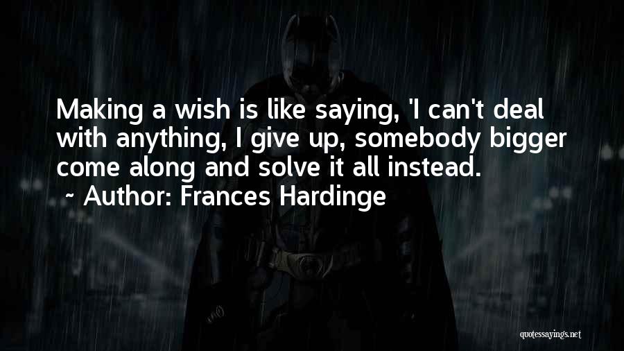 Frances Hardinge Quotes: Making A Wish Is Like Saying, 'i Can't Deal With Anything, I Give Up, Somebody Bigger Come Along And Solve