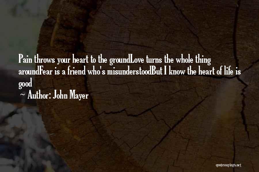 John Mayer Quotes: Pain Throws Your Heart To The Groundlove Turns The Whole Thing Aroundfear Is A Friend Who's Misunderstoodbut I Know The