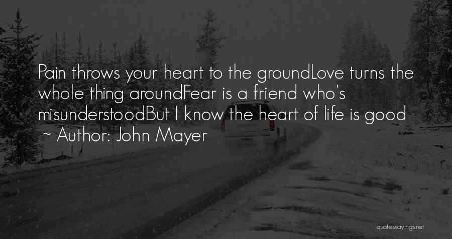 John Mayer Quotes: Pain Throws Your Heart To The Groundlove Turns The Whole Thing Aroundfear Is A Friend Who's Misunderstoodbut I Know The