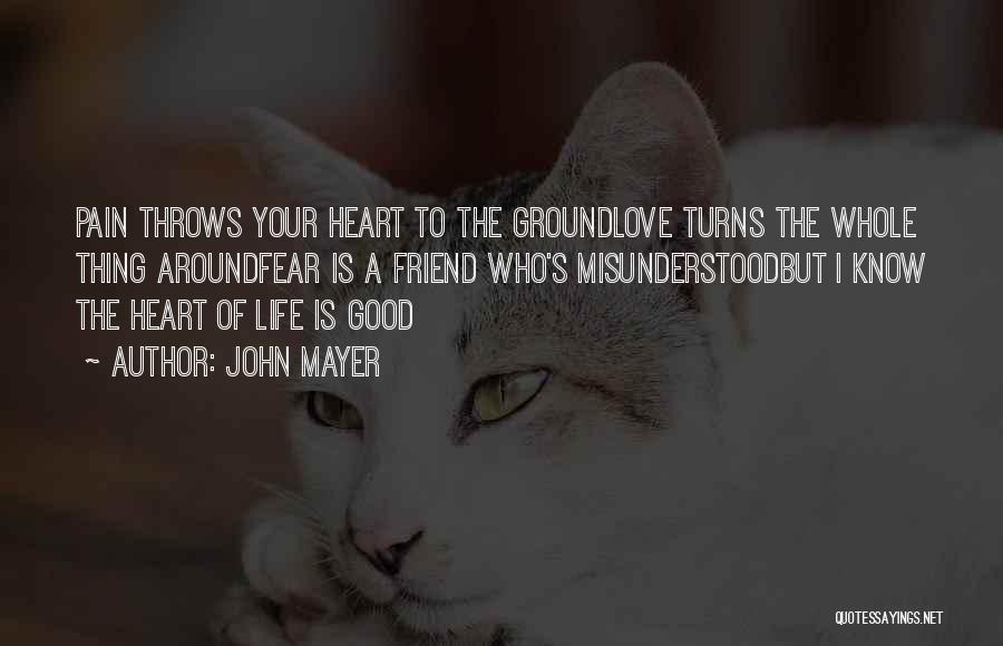 John Mayer Quotes: Pain Throws Your Heart To The Groundlove Turns The Whole Thing Aroundfear Is A Friend Who's Misunderstoodbut I Know The