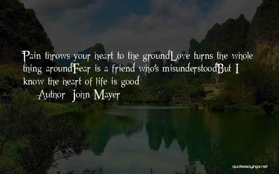 John Mayer Quotes: Pain Throws Your Heart To The Groundlove Turns The Whole Thing Aroundfear Is A Friend Who's Misunderstoodbut I Know The