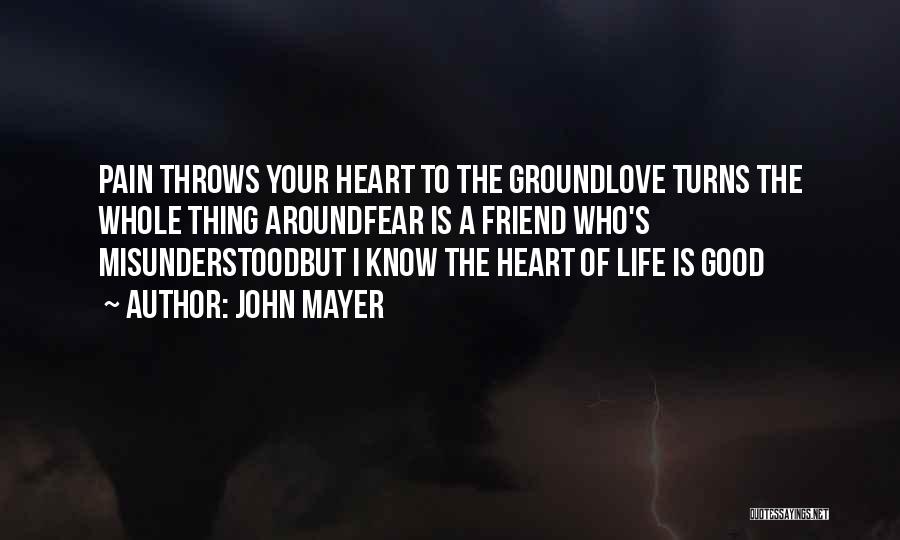 John Mayer Quotes: Pain Throws Your Heart To The Groundlove Turns The Whole Thing Aroundfear Is A Friend Who's Misunderstoodbut I Know The