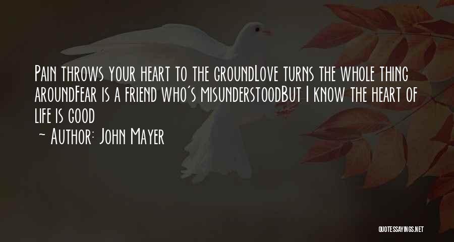 John Mayer Quotes: Pain Throws Your Heart To The Groundlove Turns The Whole Thing Aroundfear Is A Friend Who's Misunderstoodbut I Know The