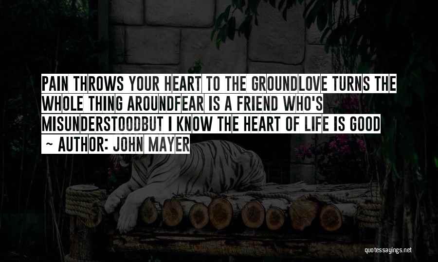 John Mayer Quotes: Pain Throws Your Heart To The Groundlove Turns The Whole Thing Aroundfear Is A Friend Who's Misunderstoodbut I Know The