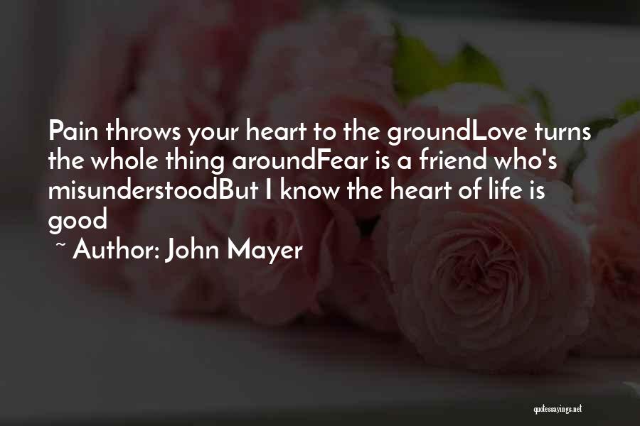 John Mayer Quotes: Pain Throws Your Heart To The Groundlove Turns The Whole Thing Aroundfear Is A Friend Who's Misunderstoodbut I Know The