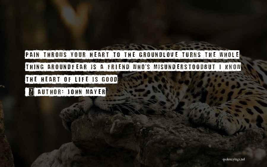 John Mayer Quotes: Pain Throws Your Heart To The Groundlove Turns The Whole Thing Aroundfear Is A Friend Who's Misunderstoodbut I Know The