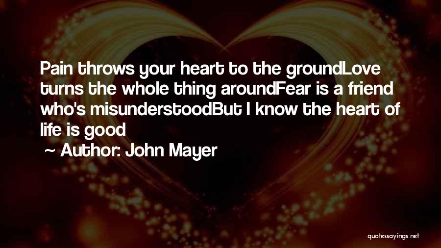 John Mayer Quotes: Pain Throws Your Heart To The Groundlove Turns The Whole Thing Aroundfear Is A Friend Who's Misunderstoodbut I Know The