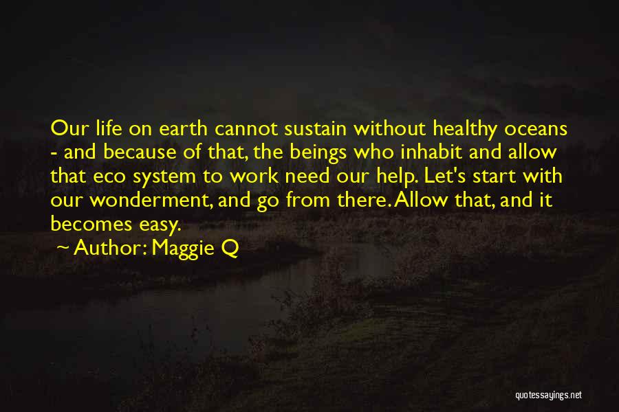 Maggie Q Quotes: Our Life On Earth Cannot Sustain Without Healthy Oceans - And Because Of That, The Beings Who Inhabit And Allow