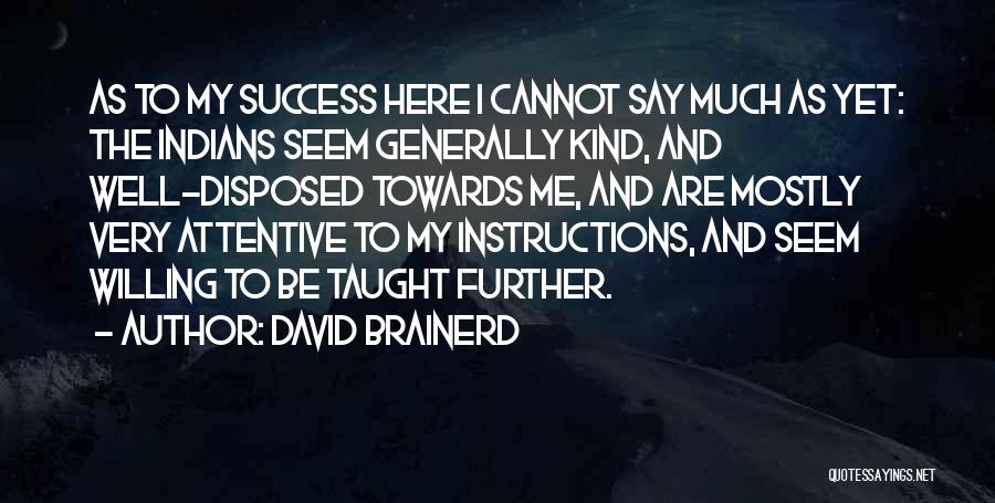David Brainerd Quotes: As To My Success Here I Cannot Say Much As Yet: The Indians Seem Generally Kind, And Well-disposed Towards Me,
