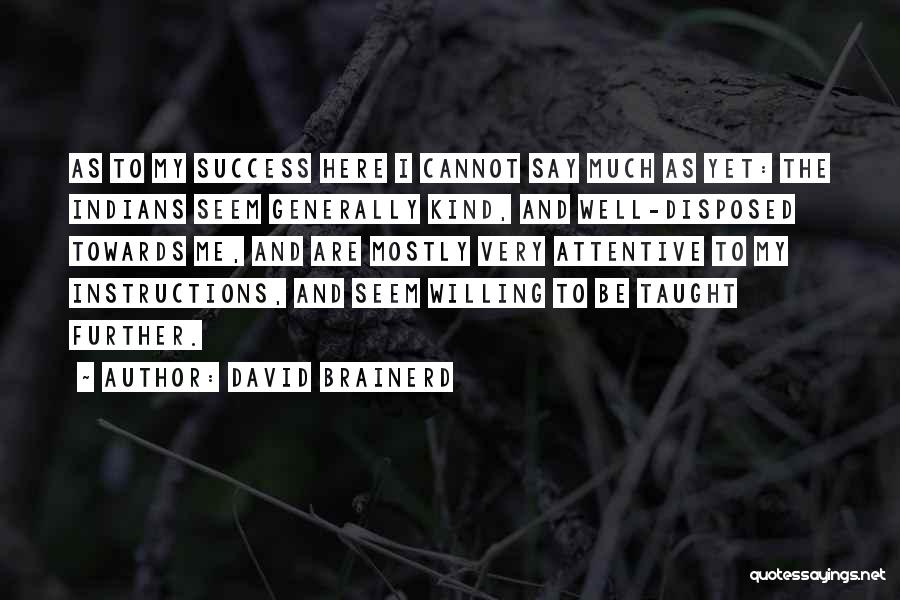 David Brainerd Quotes: As To My Success Here I Cannot Say Much As Yet: The Indians Seem Generally Kind, And Well-disposed Towards Me,